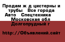 Продам ж/д цистерны и трубы - Все города Авто » Спецтехника   . Московская обл.,Долгопрудный г.